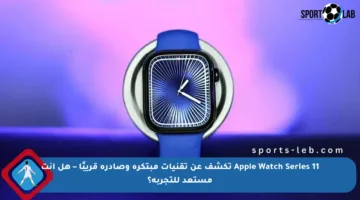 Apple Watch Series 11 تكشف عن تقنيات مبتكرة وصادرة قريبًا – هل أنت مستعد للتجربة؟